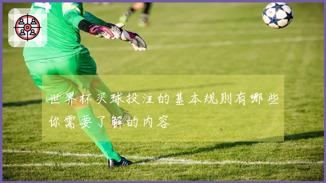 世界杯买球投注的基本规则有哪些你需要了解的内容