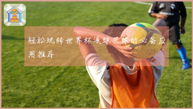 轻松玩转世界杯滚球买球的必备应用推荐