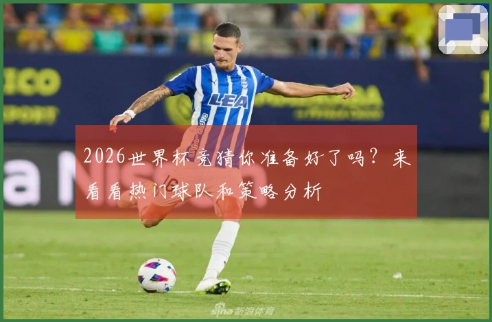 2026世界杯竞猜你准备好了吗？来看看热门球队和策略分析