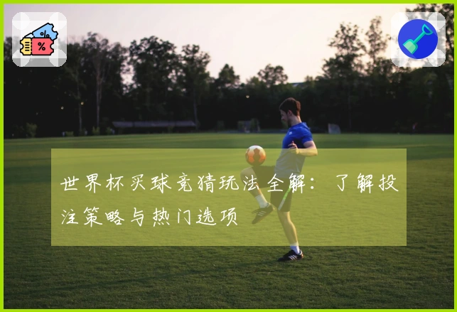 世界杯买球竞猜玩法全解：了解投注策略与热门选项