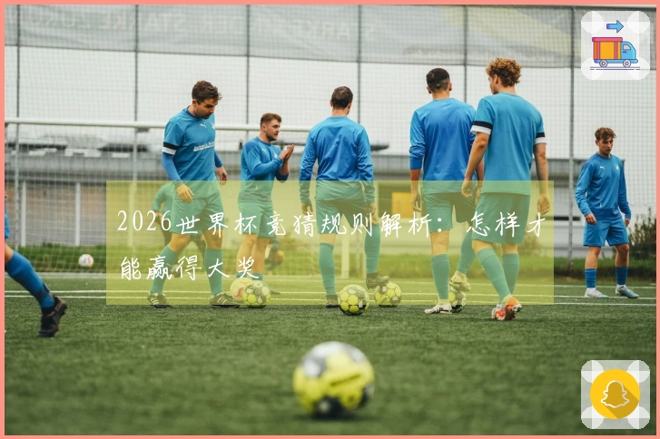 2026世界杯竞猜规则解析：怎样才能赢得大奖