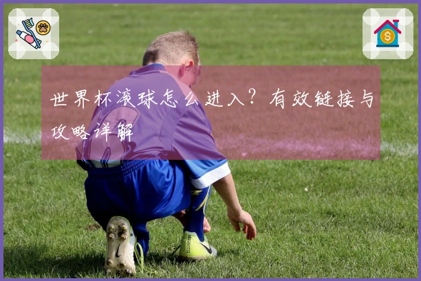 世界杯滚球怎么进入？有效链接与攻略详解