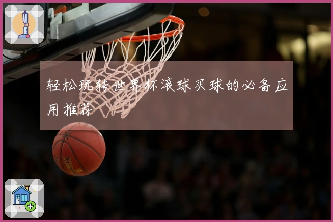 轻松玩转世界杯滚球买球的必备应用推荐