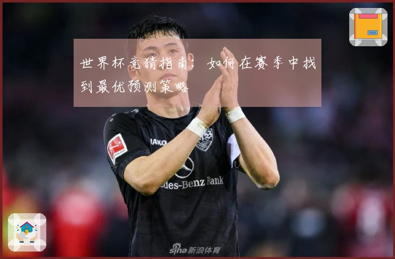 世界杯竞猜指南：如何在赛季中找到最优预测策略