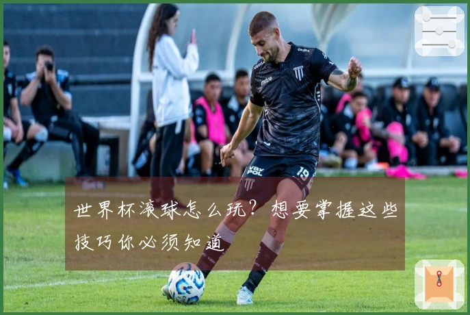 世界杯滚球怎么玩？想要掌握这些技巧你必须知道