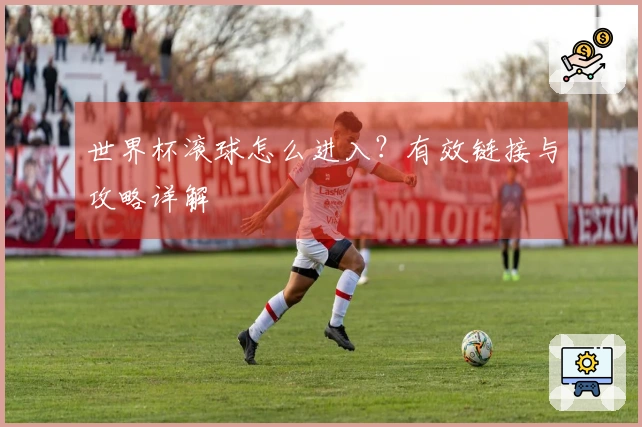 世界杯滚球怎么进入？有效链接与攻略详解