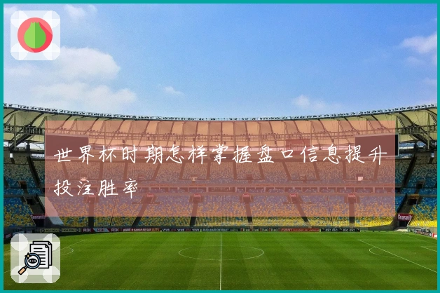 世界杯时期怎样掌握盘口信息提升投注胜率