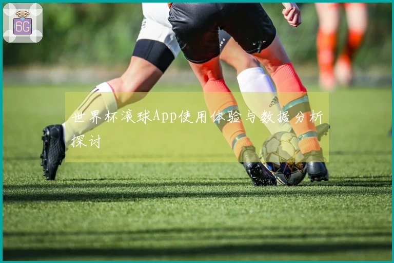 世界杯滚球App使用体验与数据分析探讨