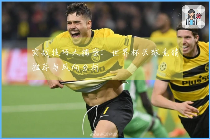 实战技巧大揭密：世界杯买球竞猜推荐与风向分析